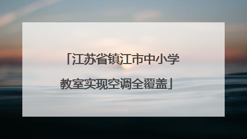 江苏省镇江市中小学教室实现空调全覆盖
