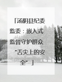汤阴县纪委监委：嵌入式监督守护群众“舌尖上的安全”