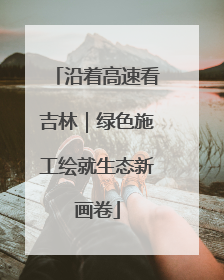 沿着高速看吉林｜绿色施工绘就生态新画卷