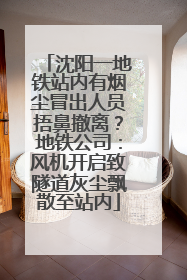 沈阳一地铁站内有烟尘冒出人员捂鼻撤离？地铁公司：风机开启致隧道灰尘飘散至站内