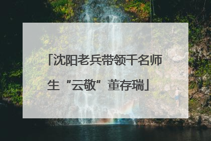 沈阳老兵带领千名师生“云敬”董存瑞