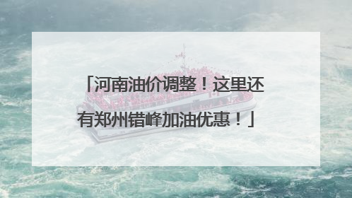 河南油价调整！这里还有郑州错峰加油优惠！