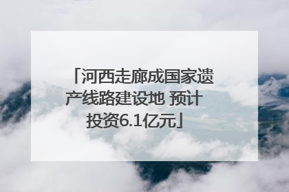 河西走廊成国家遗产线路建设地 预计投资6.1亿元