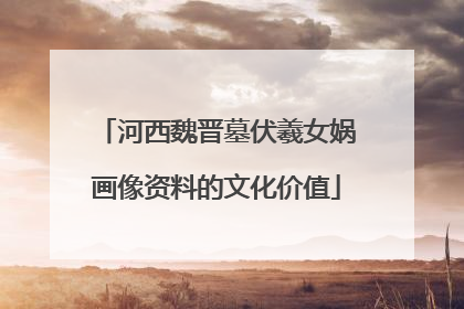 河西魏晋墓伏羲女娲画像资料的文化价值