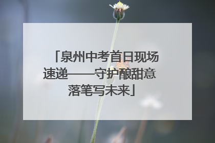 泉州中考首日现场速递——守护酿甜意 落笔写未来