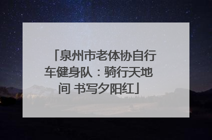泉州市老体协自行车健身队：骑行天地间 书写夕阳红
