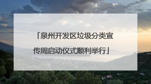 泉州开发区垃圾分类宣传周启动仪式顺利举行