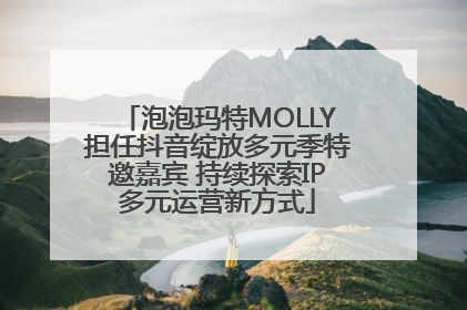 泡泡玛特MOLLY担任抖音绽放多元季特邀嘉宾 持续探索IP多元运营新方式