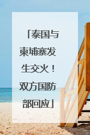 泰国与柬埔寨发生交火！双方国防部回应