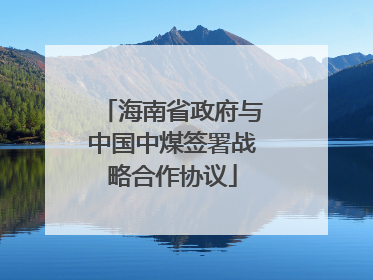 海南省政府与中国中煤签署战略合作协议
