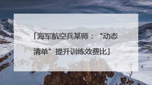 海军航空兵某师：“动态清单”提升训练效费比