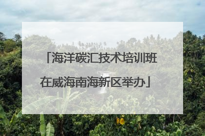 海洋碳汇技术培训班在威海南海新区举办