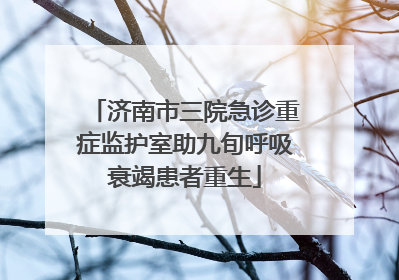 济南市三院急诊重症监护室助九旬呼吸衰竭患者重生