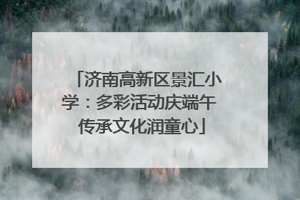 济南高新区景汇小学：多彩活动庆端午 传承文化润童心