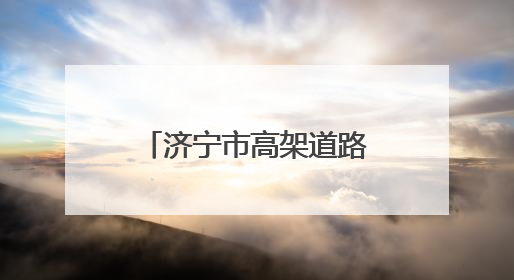 济宁市高架道路“使用说明书”（建议收藏）