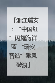 浙江瑞安：“中国红”闪耀海洋蓝 “瑞安智造”乘风破浪