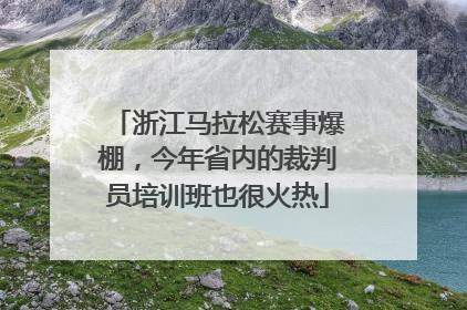 浙江马拉松赛事爆棚，今年省内的裁判员培训班也很火热