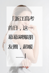 浙江高考首日，这一幕幕刷爆朋友圈，超暖……