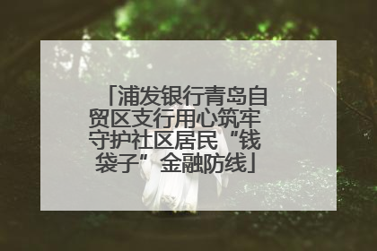 浦发银行青岛自贸区支行用心筑牢守护社区居民“钱袋子”金融防线