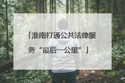 淮南打通公共法律服务“最后一公里”
