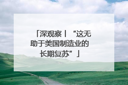 深观察丨“这无助于美国制造业的长期复苏”