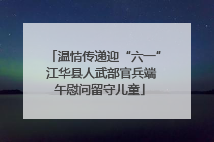 温情传递迎“六一” 江华县人武部官兵端午慰问留守儿童