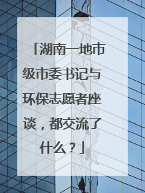 湖南一地市级市委书记与环保志愿者座谈，都交流了什么？