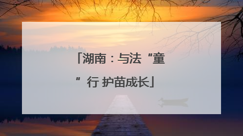 湖南：与法“童”行 护苗成长