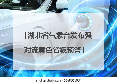 湖北省气象台发布强对流黄色省级预警