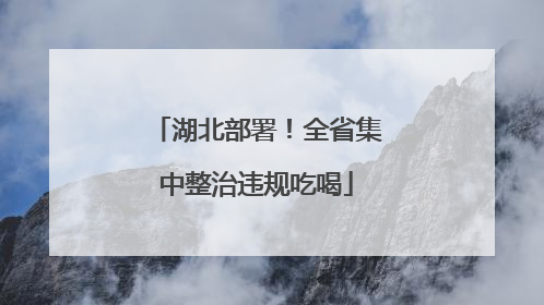 湖北部署！全省集中整治违规吃喝
