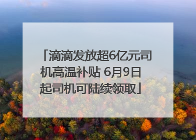 滴滴发放超6亿元司机高温补贴 6月9日起司机可陆续领取