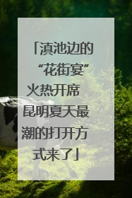 滇池边的“花街宴”火热开席 昆明夏天最潮的打开方式来了