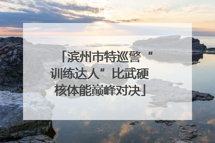 滨州市特巡警“训练达人”比武硬核体能巅峰对决