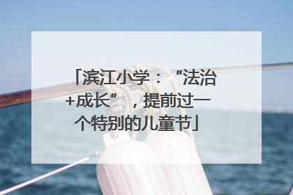 滨江小学：“法治+成长”，提前过一个特别的儿童节