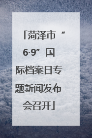 菏泽市“6·9”国际档案日专题新闻发布会召开