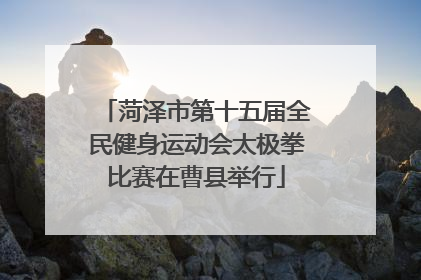 菏泽市第十五届全民健身运动会太极拳比赛在曹县举行