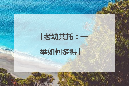 老幼共托：一举如何多得