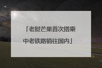 老挝芒果首次搭乘中老铁路销往国内