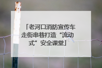 老河口消防宣传车走街串巷打造“流动式”安全课堂