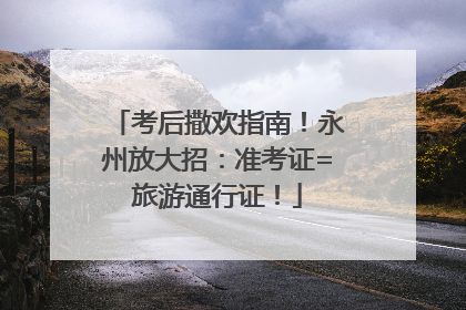 考后撒欢指南！永州放大招：准考证=旅游通行证！
