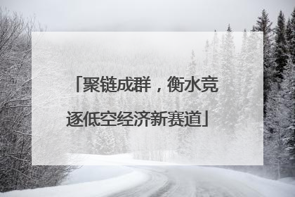 聚链成群，衡水竞逐低空经济新赛道