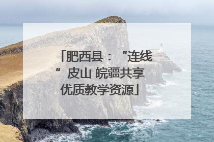 肥西县：“连线”皮山 皖疆共享优质教学资源