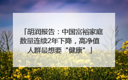 胡润报告：中国富裕家庭数量连续2年下降，高净值人群最想要“健康”