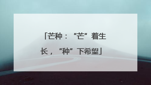 芒种：“芒”着生长，“种”下希望