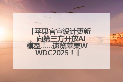 苹果官宣设计更新、向第三方开放AI模型……速览苹果WWDC2025！