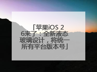 苹果iOS 26来了：全新液态玻璃设计，将统一所有平台版本号