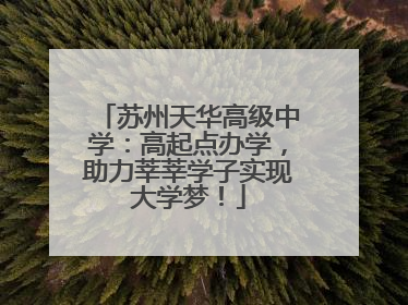 苏州天华高级中学：高起点办学，助力莘莘学子实现大学梦！