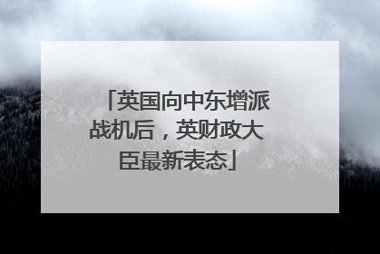 英国向中东增派战机后，英财政大臣最新表态