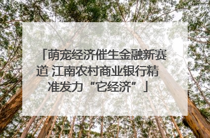 萌宠经济催生金融新赛道 江南农村商业银行精准发力“它经济”