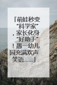 萌娃秒变“科学家”，家长化身“好助手”！愚一幼儿园充满欢声笑语……